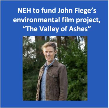 NEH to fund John Fiege's environmental film project, "The Valley of Ashes". 